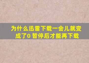 为什么迅雷下载一会儿就变成了0 暂停后才能再下载